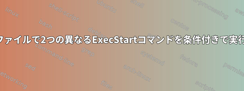 システム単位ファイルで2つの異なるExecStartコマンドを条件付きで実行する方法は？