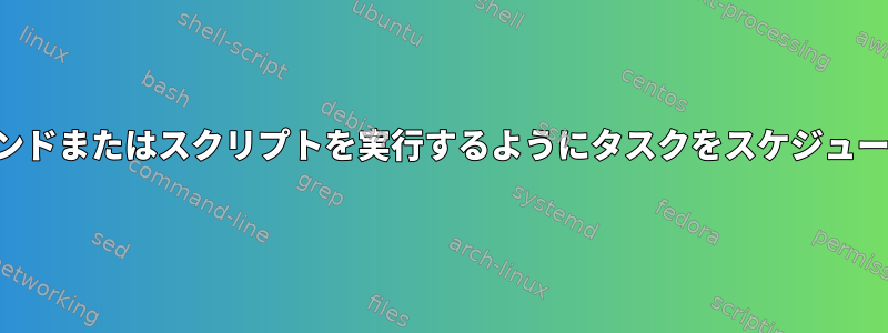 ユーザーがログインしたときにコマンドまたはスクリプトを実行するようにタスクをスケジュールするにはどうすればよいですか？