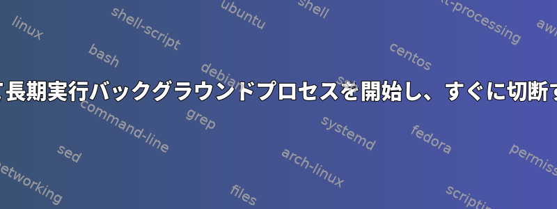 SSHを介して長期実行バックグラウンドプロセスを開始し、すぐに切断する方法は？