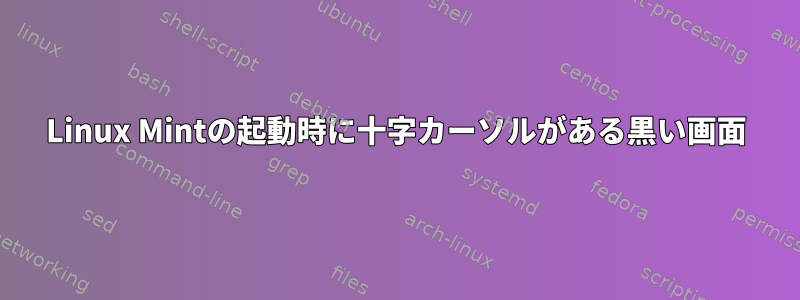 Linux Mintの起動時に十字カーソルがある黒い画面