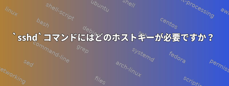 `sshd`コマンドにはどのホストキーが必要ですか？