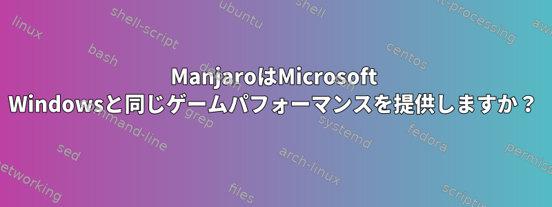 ManjaroはMicrosoft Windowsと同じゲームパフォーマンスを提供しますか？