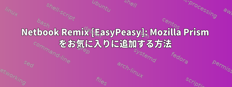 Netbook Remix [EasyPeasy]: Mozilla Prism をお気に入りに追加する方法