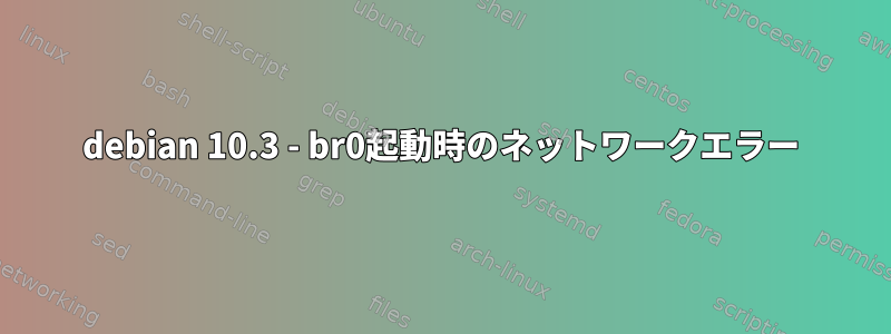 debian 10.3 - br0起動時のネットワークエラー