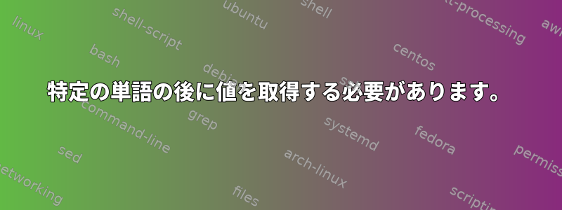 特定の単語の後に値を取得する必要があります。