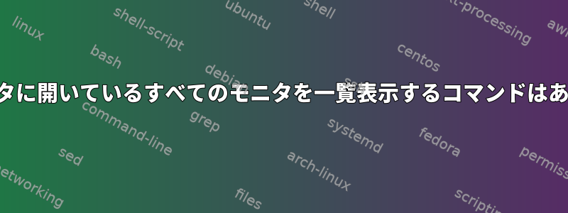 コンピュータに開いているすべてのモニタを一覧表示するコマンドはありますか？