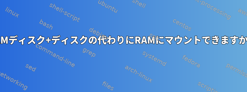 RAMディスク+ディスクの代わりにRAMにマウントできますか？