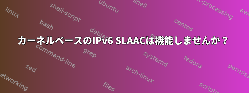 カーネルベースのIPv6 SLAACは機能しませんか？