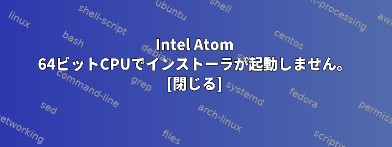 Intel Atom 64ビットCPUでインストーラが起動しません。 [閉じる]