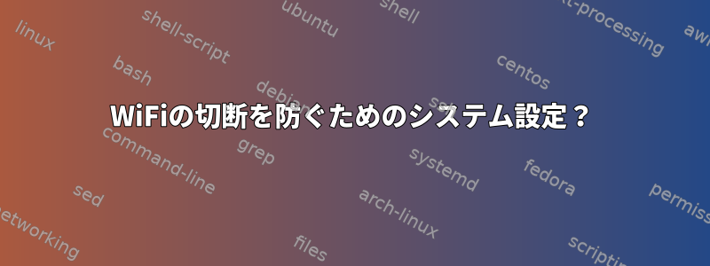 WiFiの切断を防ぐためのシステム設定？