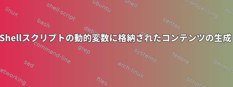 Shellスクリプトの動的変数に格納されたコンテンツの生成