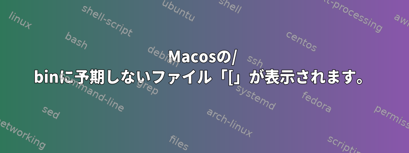 Macosの/ binに予期しないファイル「[」が表示されます。