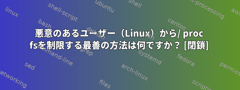 悪意のあるユーザー（Linux）から/ proc fsを制限する最善の方法は何ですか？ [閉鎖]