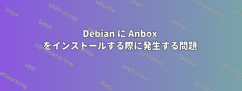 Debian に Anbox をインストールする際に発生する問題