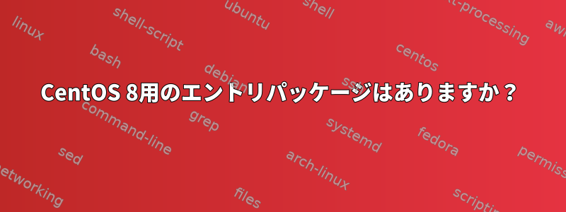 CentOS 8用のエントリパッケージはありますか？