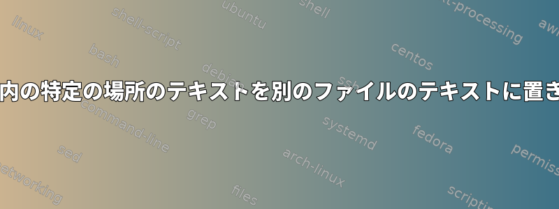 bashスクリプトを使用してファイル内の特定の場所のテキストを別のファイルのテキストに置き換えるにはどうすればよいですか？