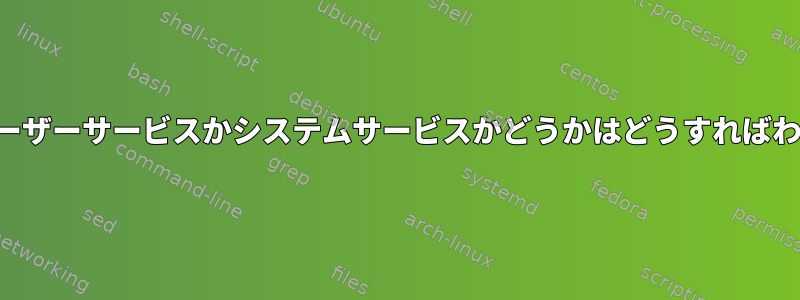 サービスがユーザーサービスかシステムサービスかどうかはどうすればわかりますか？