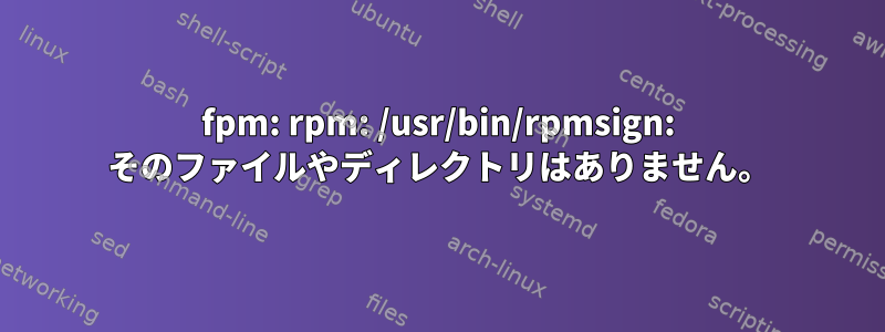 fpm: rpm: /usr/bin/rpmsign: そのファイルやディレクトリはありません。