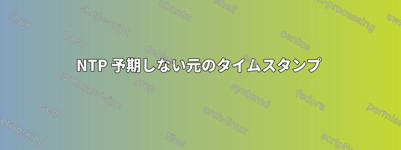 NTP 予期しない元のタイムスタンプ