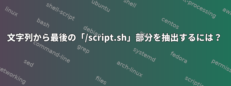 文字列から最後の「/script.sh」部分を抽出するには？