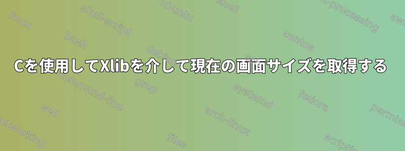 Cを使用してXlibを介して現在の画面サイズを取得する