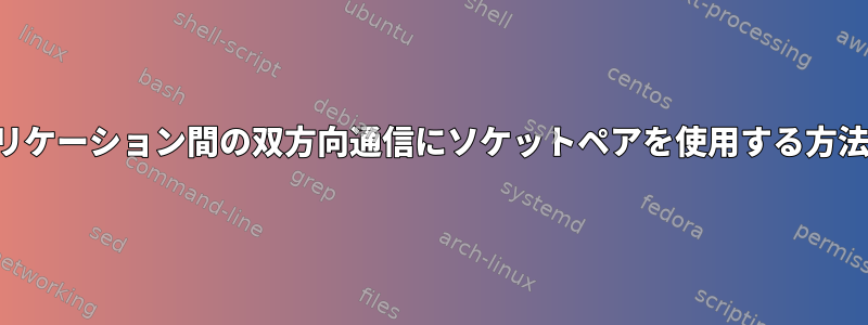 アプリケーション間の双方向通信にソケットペアを使用する方法は？