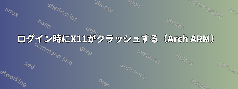 ログイン時にX11がクラッシュする（Arch ARM）