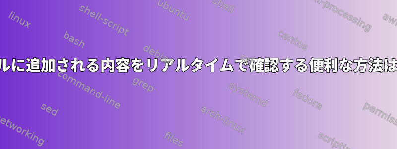 ログファイルに追加される内容をリアルタイムで確認する便利な方法は何ですか？