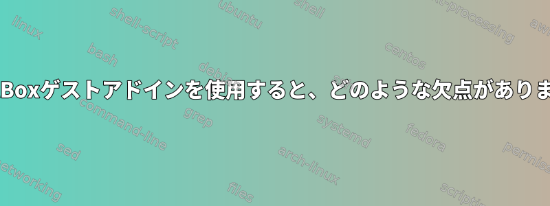 VirtualBoxゲストアドインを使用すると、どのような欠点がありますか？