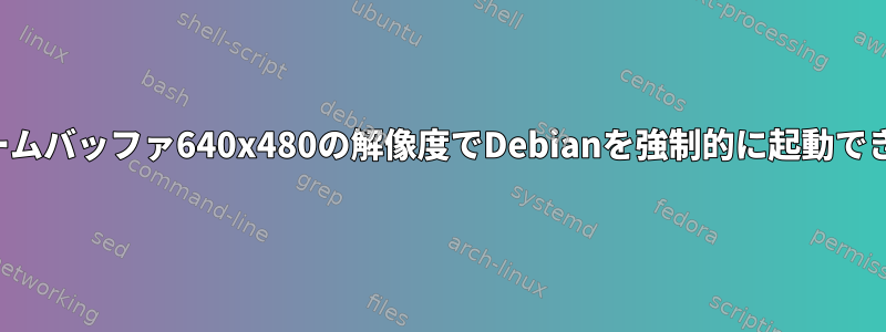 フレームバッファ640x480の解像度でDebianを強制的に起動できない