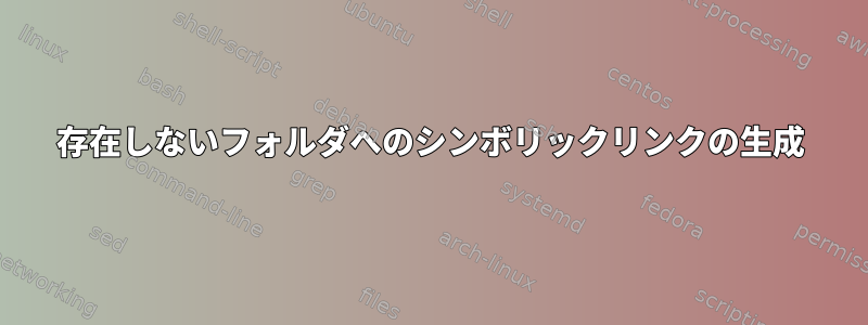 存在しないフォルダへのシンボリックリンクの生成