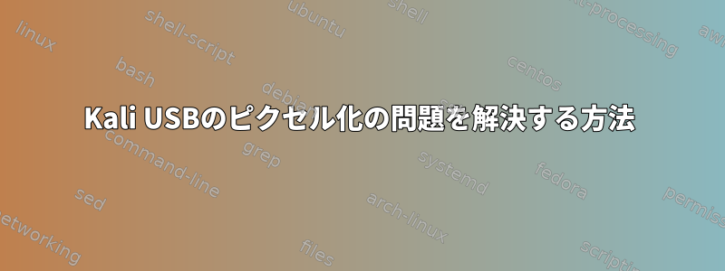 Kali USBのピクセル化の問題を解決する方法