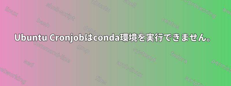 Ubuntu Cronjobはconda環境を実行できません。