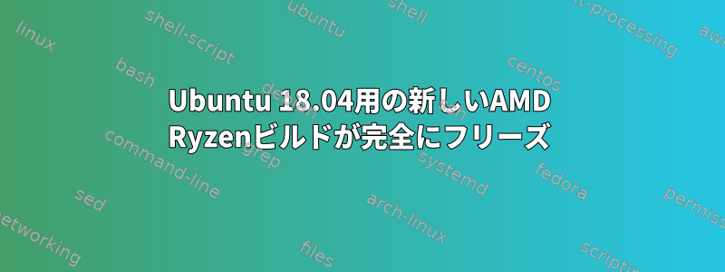 Ubuntu 18.04用の新しいAMD Ryzenビルドが完全にフリーズ