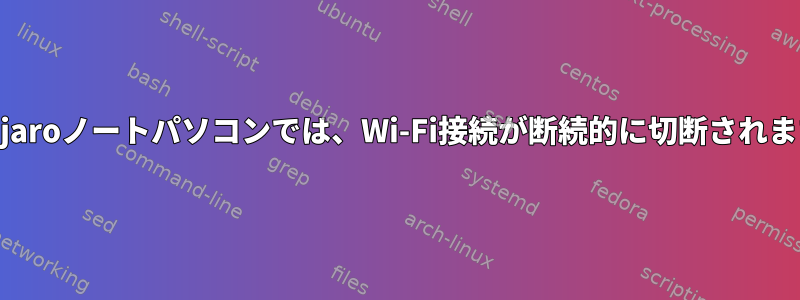 Manjaroノートパソコンでは、Wi-Fi接続が断続的に切断されます。