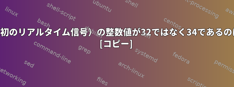 SIGRTMIN（最初のリアルタイム信号）の整数値が32ではなく34であるのはなぜですか？ [コピー]