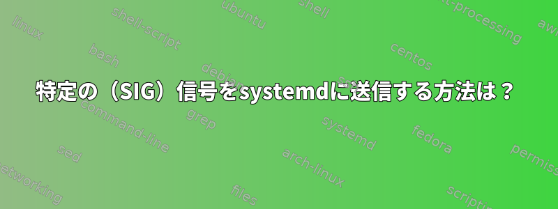 特定の（SIG）信号をsystemdに送信する方法は？