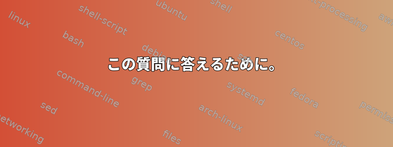 この質問に答えるために。