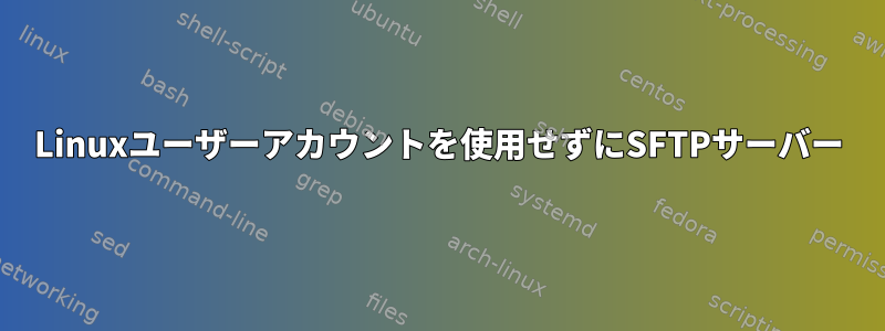 Linuxユーザーアカウントを使用せずにSFTPサーバー