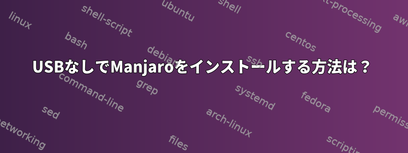 USBなしでManjaroをインストールする方法は？