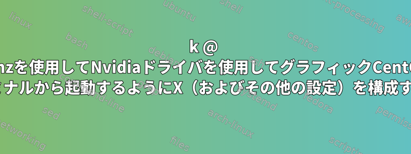 4k @ 60hzを使用してNvidiaドライバを使用してグラフィックCentOS 7ターミナルから起動するようにX（およびその他の設定）を構成する方法