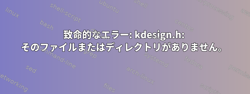 致命的なエラー: kdesign.h: そのファイルまたはディレクトリがありません。