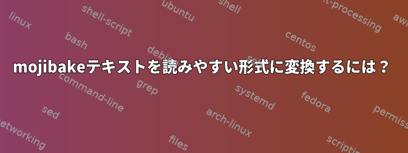 mojibakeテキストを読みやすい形式に変換するには？