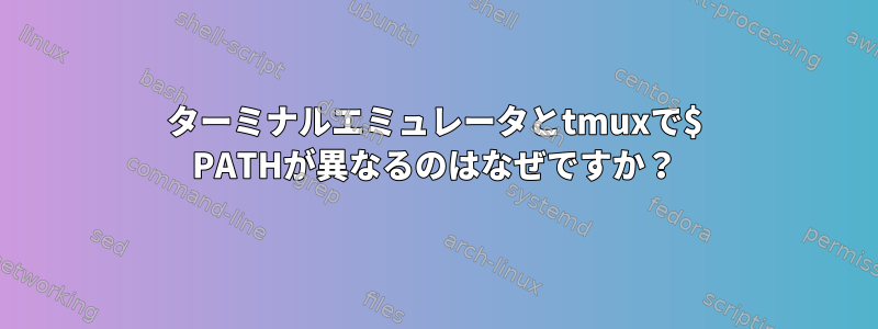 ターミナルエミュレータとtmuxで$ PATHが異なるのはなぜですか？