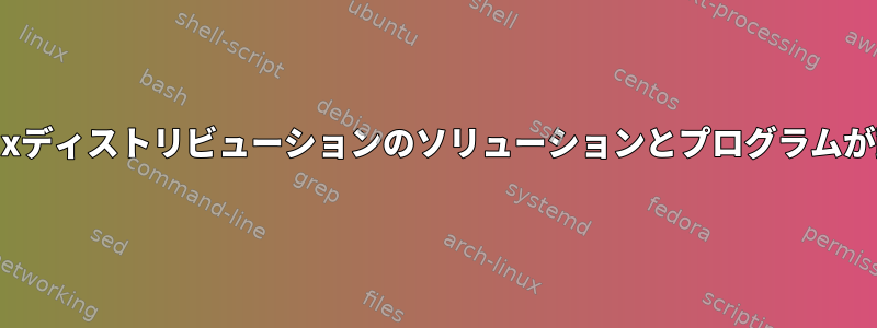 さまざまなLinuxディストリビューションのソリューションとプログラムが動作しますか？