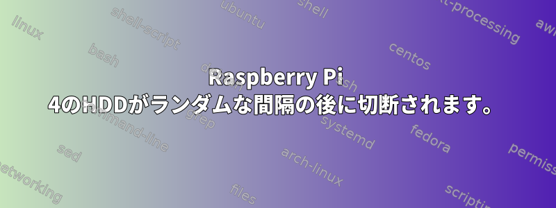 Raspberry Pi 4のHDDがランダムな間隔の後に切断されます。