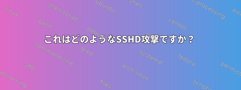 これはどのようなSSHD攻撃ですか？