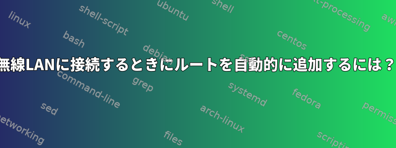 無線LANに接続するときにルートを自動的に追加するには？