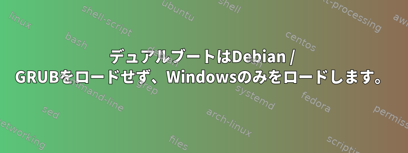 デュアルブートはDebian / GRUBをロードせず、Windowsのみをロードします。