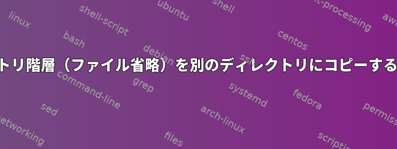 ディレクトリ階層（ファイル省略）を別のディレクトリにコピーする方法は？